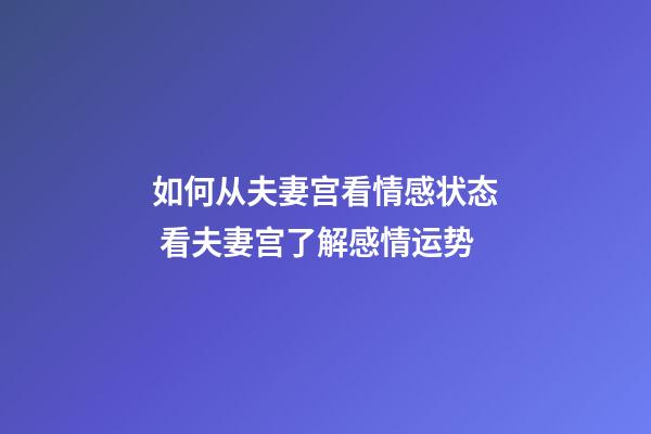 如何从夫妻宫看情感状态 看夫妻宫了解感情运势